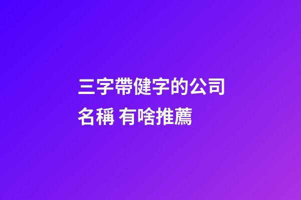 三字帶健字的公司名稱 有啥推薦-第1張-公司起名-玄機派